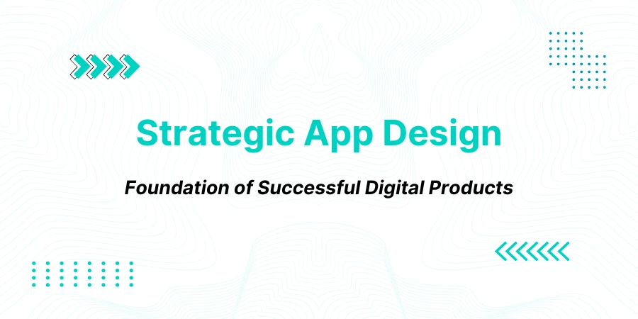 Why Strategic App Design Is the Foundation of Successful Digital Products