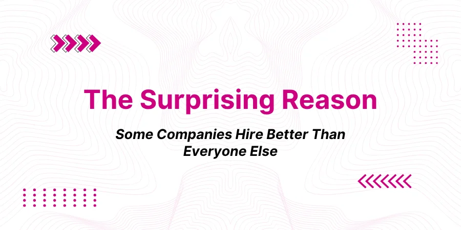 The Surprising Reason Some Companies Always Seem to Hire Better Than Everyone Else
