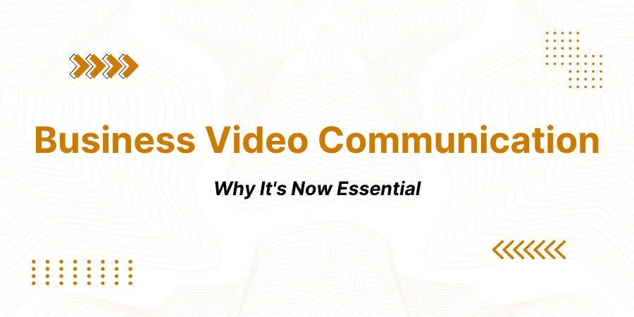 Why Business Video Communication Is Now Essential