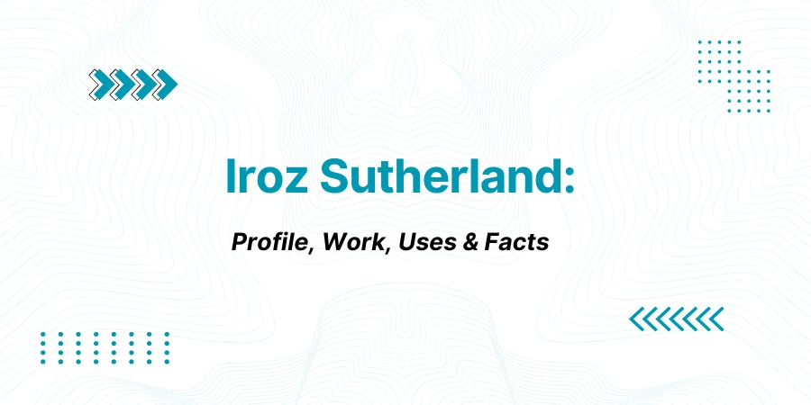Iroz Sutherland: Profile, Work, Uses & Facts