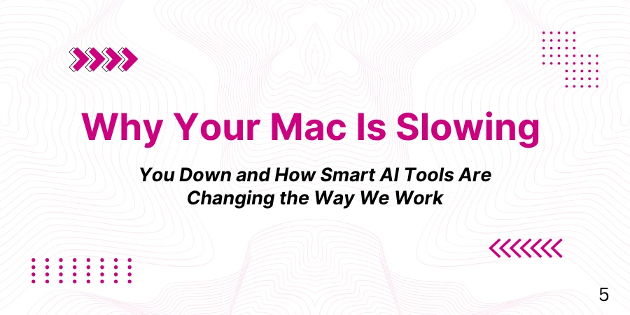 Why Your Mac Is Slowing You Down and How Smart AI Tools Are Changing the Way We Work